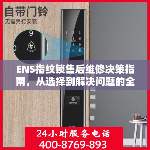 ENS指纹锁售后维修决策指南，从选择到解决问题的全方位指南