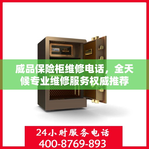 威品保险柜维修电话，全天候专业维修服务权威推荐