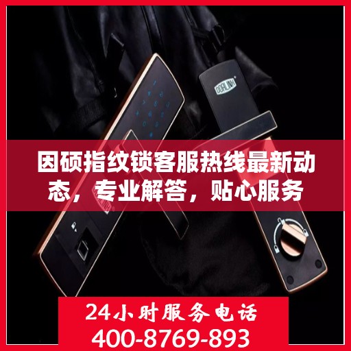因硕指纹锁客服热线最新动态，专业解答，贴心服务