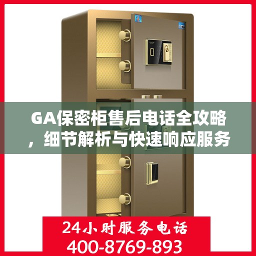 GA保密柜售后电话全攻略，细节解析与快速响应服务指南