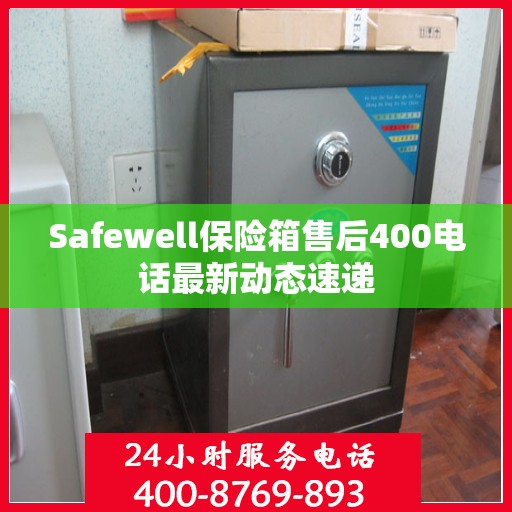 Safewell保险箱售后400电话最新动态速递