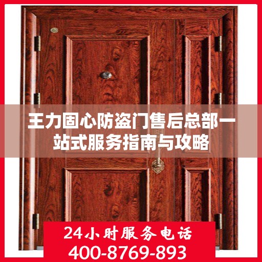 王力固心防盗门售后总部一站式服务指南与攻略