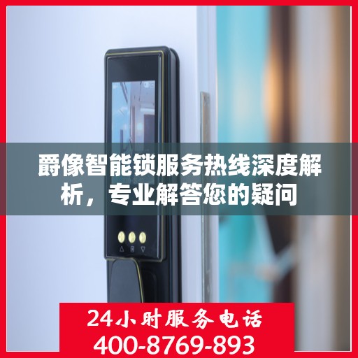 爵像智能锁服务热线深度解析，专业解答您的疑问