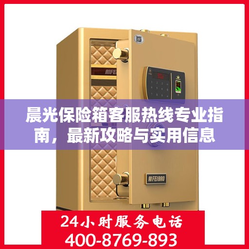 晨光保险箱客服热线专业指南，最新攻略与实用信息