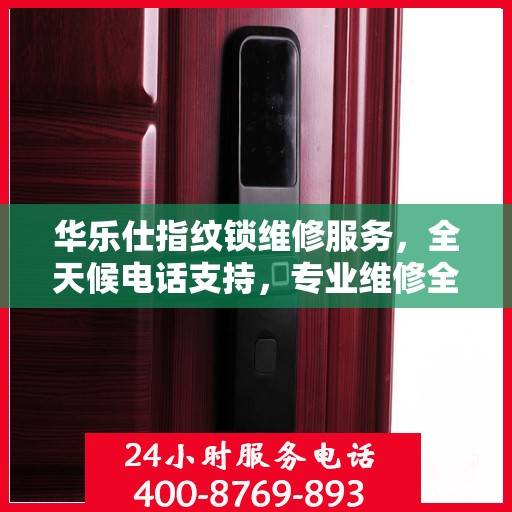 华乐仕指纹锁维修服务，全天候电话支持，专业维修全攻略