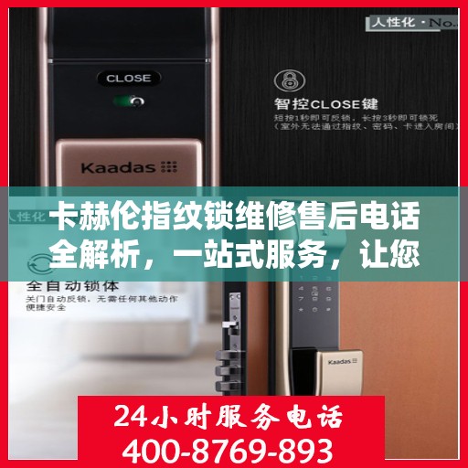 卡赫伦指纹锁维修售后电话全解析，一站式服务，让您轻松搞定售后问题