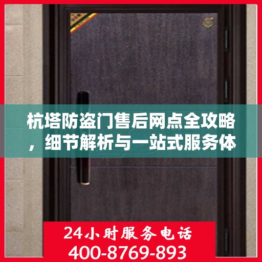 杭塔防盗门售后网点全攻略，细节解析与一站式服务体验