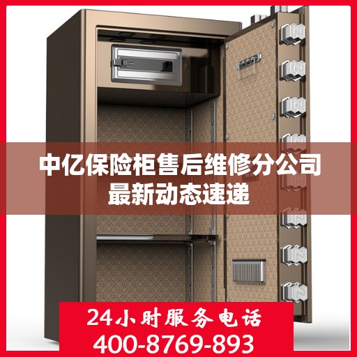 中亿保险柜售后维修分公司最新动态速递