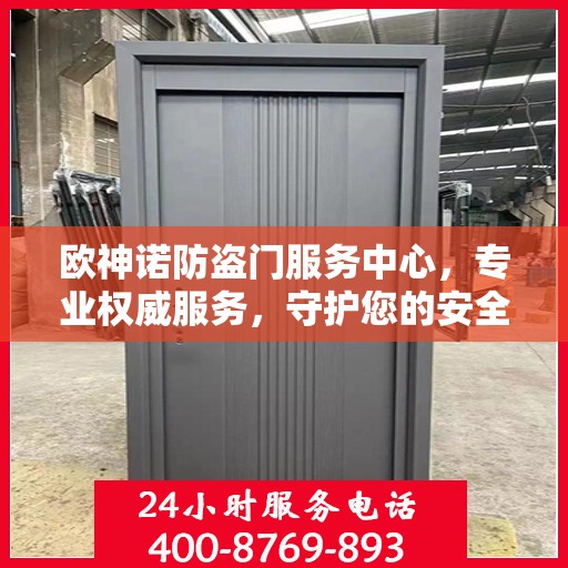 欧神诺防盗门服务中心，专业权威服务，守护您的安全门户