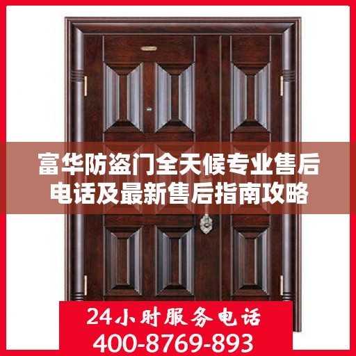 富华防盗门全天候专业售后电话及最新售后指南攻略