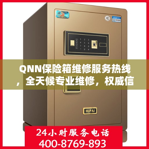 QNN保险箱维修服务热线，全天候专业维修，权威信息保障安全
