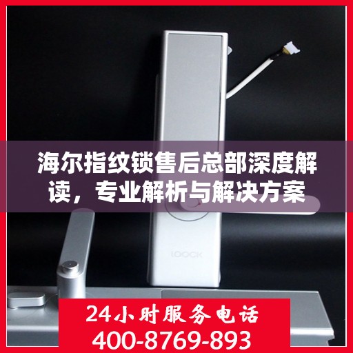 海尔指纹锁售后总部深度解读，专业解析与解决方案