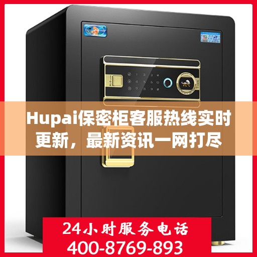 Hupai保密柜客服热线实时更新，最新资讯一网打尽