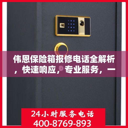 伟恩保险箱报修电话全解析，快速响应，专业服务，一文搞定！