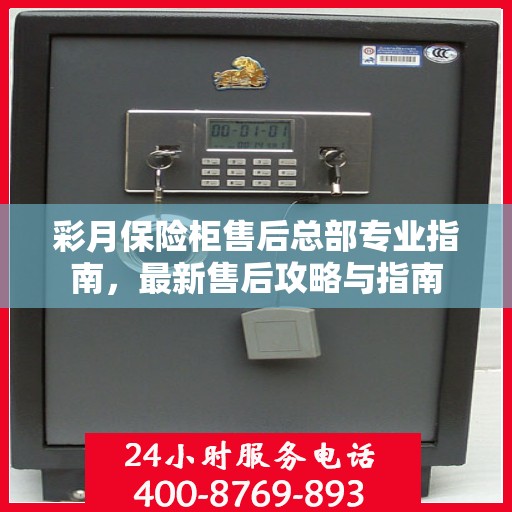 彩月保险柜售后总部专业指南，最新售后攻略与指南