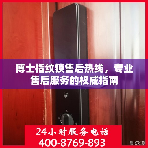 博士指纹锁售后热线，专业售后服务的权威指南