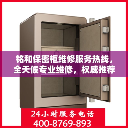 铭和保密柜维修服务热线，全天候专业维修，权威推荐最新服务电话！