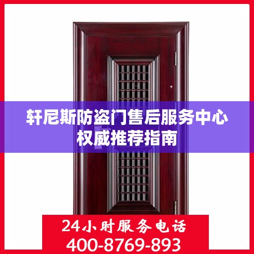 轩尼斯防盗门售后服务中心权威推荐指南