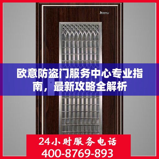 欧意防盗门服务中心专业指南，最新攻略全解析
