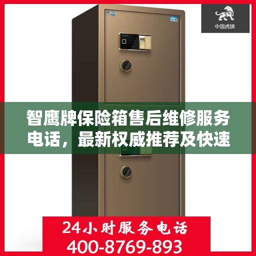 智鹰牌保险箱售后维修服务电话，最新权威推荐及快速响应指南
