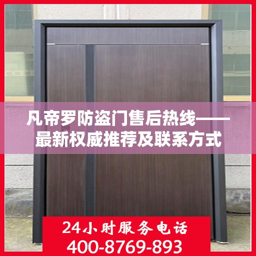 凡帝罗防盗门售后热线——最新权威推荐及联系方式