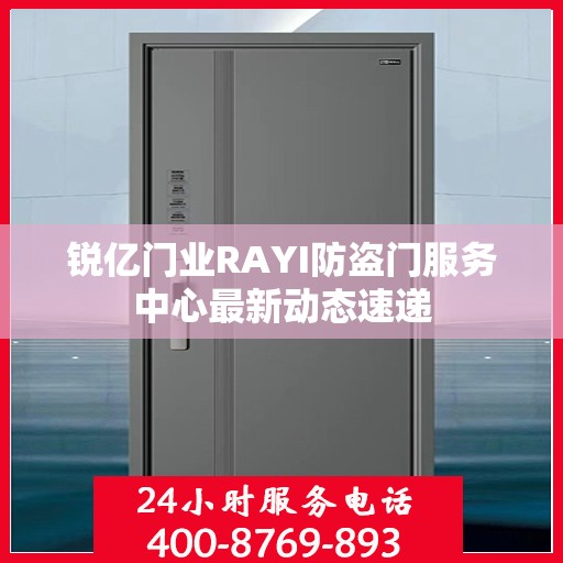 锐亿门业RAYI防盗门服务中心最新动态速递