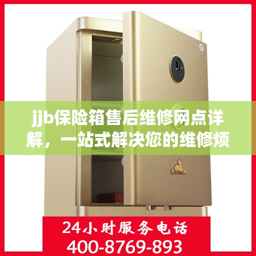 jjb保险箱售后维修网点详解，一站式解决您的维修烦恼