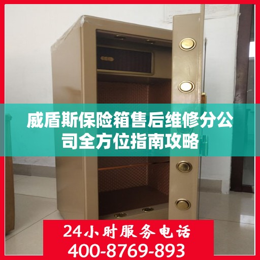 威盾斯保险箱售后维修分公司全方位指南攻略