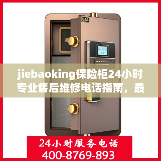 jiebaoking保险柜24小时专业售后维修电话指南，最新攻略与售后支持