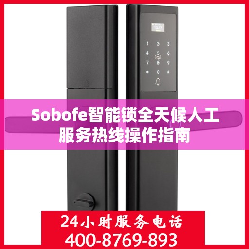 Sobofe智能锁全天候人工服务热线操作指南