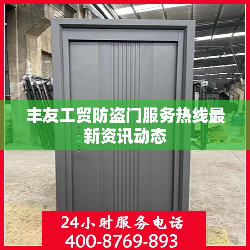 丰友工贸防盗门服务热线最新资讯动态