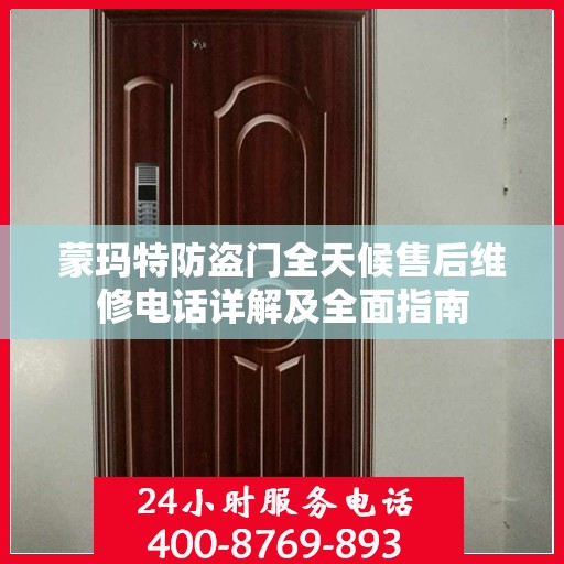 蒙玛特防盗门全天候售后维修电话详解及全面指南