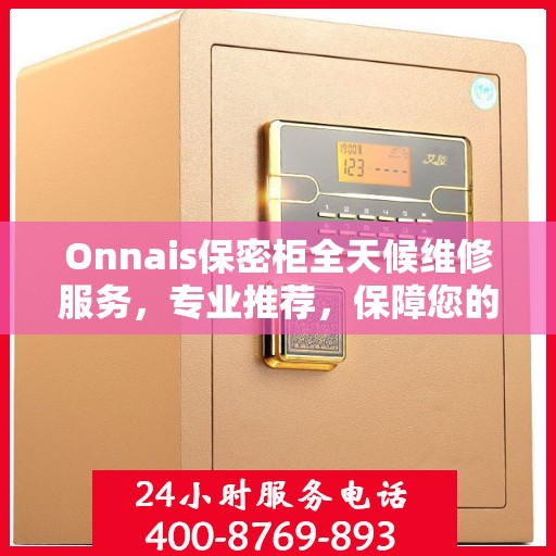 Onnais保密柜全天候维修服务，专业推荐，保障您的安全无忧