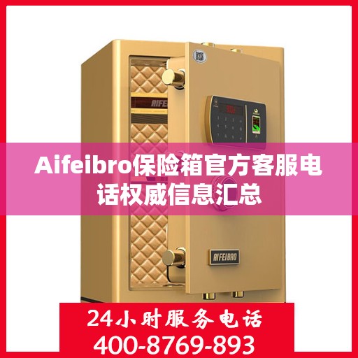 Aifeibro保险箱官方客服电话权威信息汇总