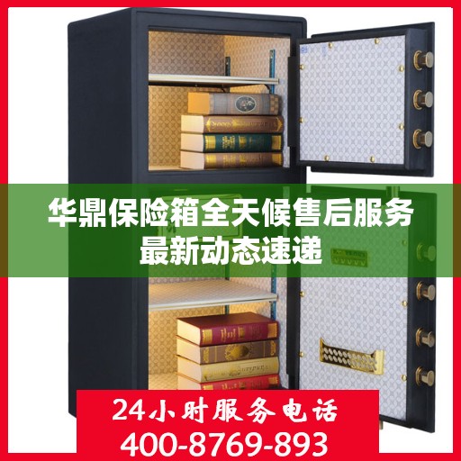 华鼎保险箱全天候售后服务最新动态速递