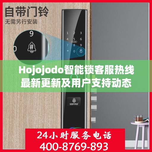 Hojojodo智能锁客服热线最新更新及用户支持动态