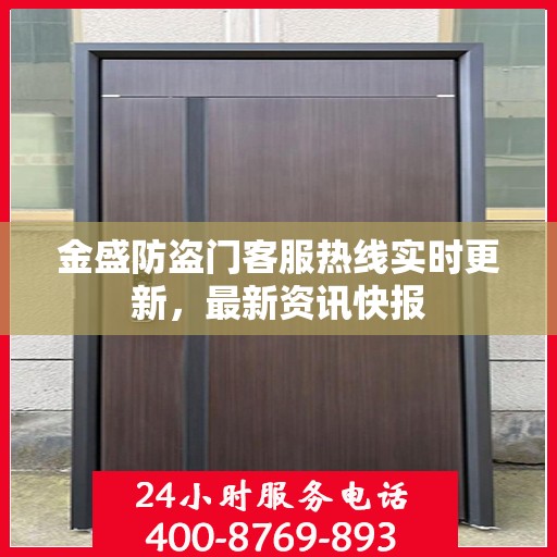 金盛防盗门客服热线实时更新，最新资讯快报