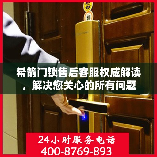 希箭门锁售后客服权威解读，解决您关心的所有问题