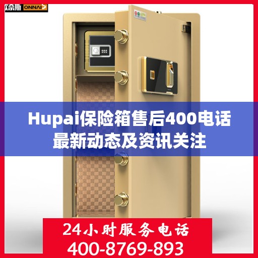 Hupai保险箱售后400电话最新动态及资讯关注