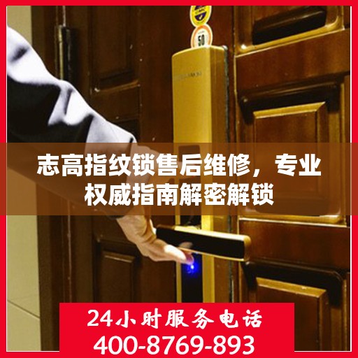 志高指纹锁售后维修，专业权威指南解密解锁