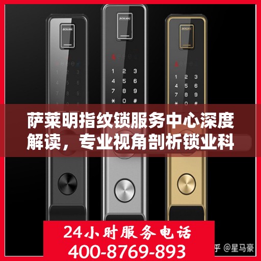 萨莱明指纹锁服务中心深度解读，专业视角剖析锁业科技之道
