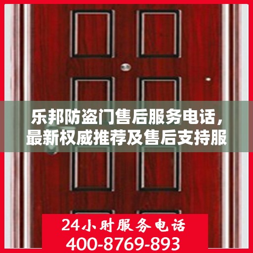 乐邦防盗门售后服务电话，最新权威推荐及售后支持服务指南
