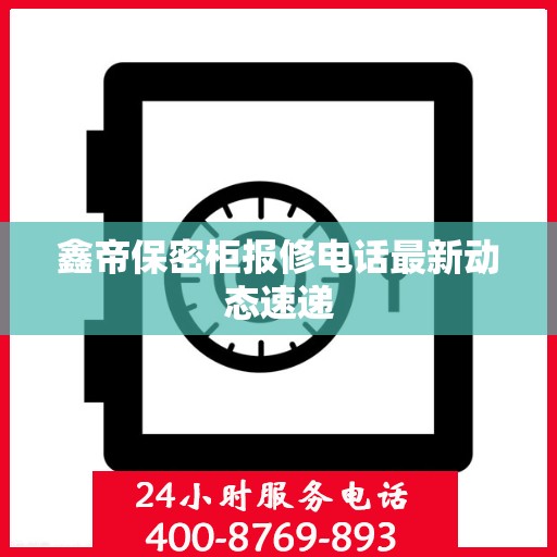 鑫帝保密柜报修电话最新动态速递