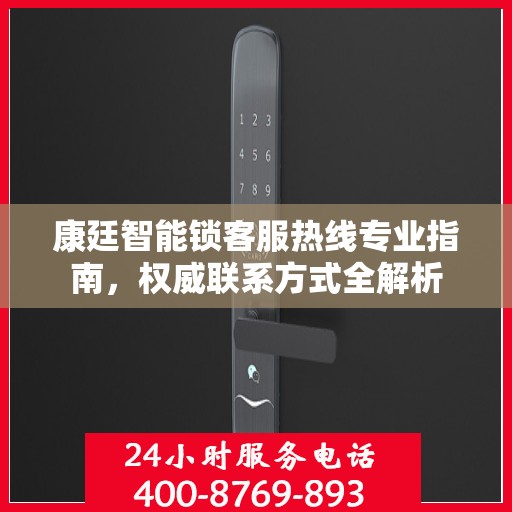 康廷智能锁客服热线专业指南，权威联系方式全解析