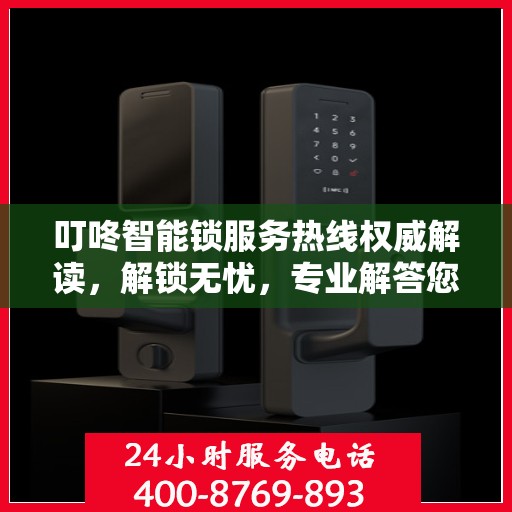 叮咚智能锁服务热线权威解读，解锁无忧，专业解答您的疑问