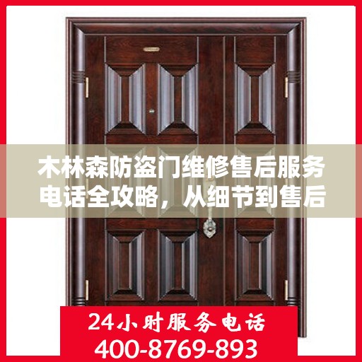 木林森防盗门维修售后服务电话全攻略，从细节到售后，一站式解决方案！