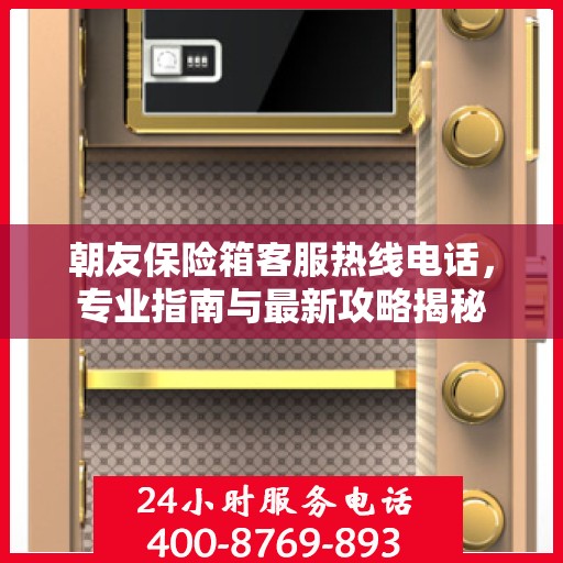 朝友保险箱客服热线电话，专业指南与最新攻略揭秘