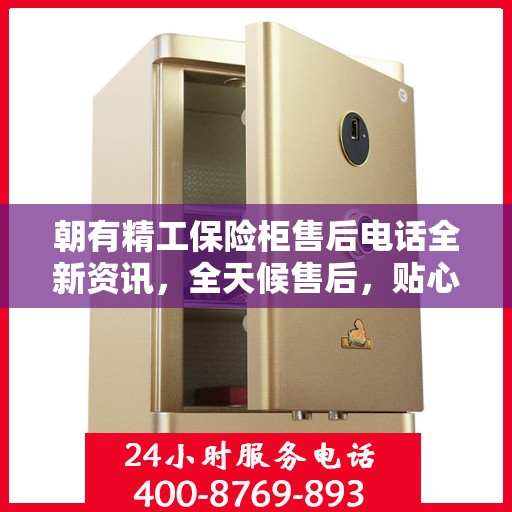 朝有精工保险柜售后电话全新资讯，全天候售后，贴心服务不间断