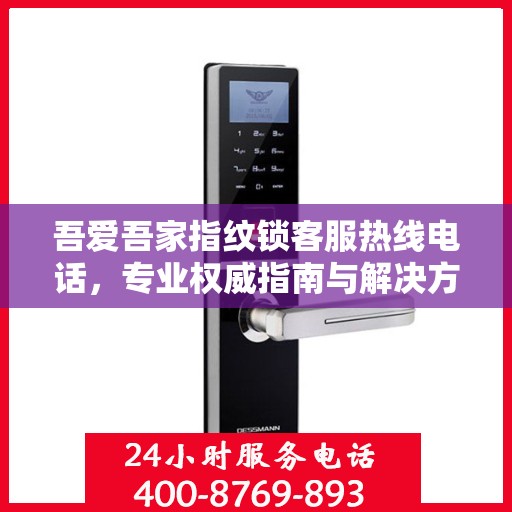 吾爱吾家指纹锁客服热线电话，专业权威指南与解决方案