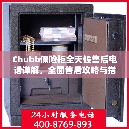 Chubb保险柜全天候售后电话详解，全面售后攻略与指南